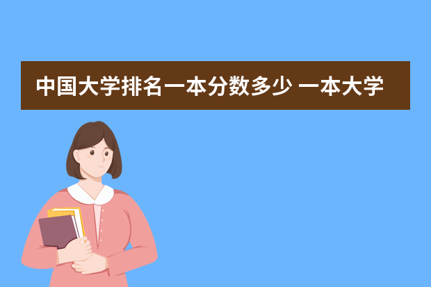 中国大学排名一本分数多少 一本大学分数线排名